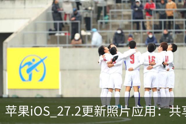 苹果iOS 27.2更新照片应用：共享相簿新增四项功能