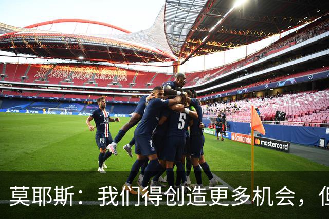 莫耶斯：我们得创造更多机会，但对阵阿森纳很难做到